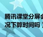 腾讯课堂分屏会减少时间吗（腾讯课堂分屏情况下算时间吗）