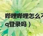 哔哩哔哩怎么不能qq登录了（哔哩哔哩支持qq登录吗）