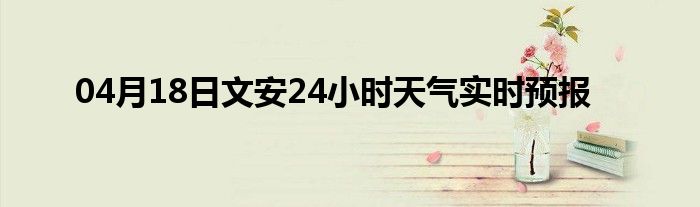 04月18日文安24小时天气实时预报