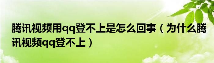 腾讯视频用qq登不上是怎么回事（为什么腾讯视频qq登不上）