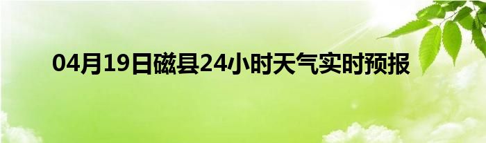 04月19日磁县24小时天气实时预报