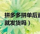 拼多多拼单后直接发货吗（拼多多拼单成功后就发货吗）