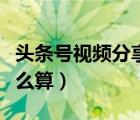 头条号视频分享怎么算钱（头条号视频收益怎么算）