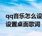 qq音乐怎么设置桌面歌词大小（qq音乐怎么设置桌面歌词）