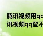 腾讯视频用qq登不上是怎么回事（为什么腾讯视频qq登不上）