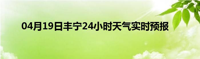 04月19日丰宁24小时天气实时预报