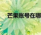 芒果账号在哪里找（芒果账号在哪里找）