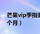 芒果vip季指多少天（芒果vip连续包季是几个月）