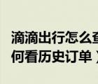 滴滴出行怎么查看历史订单记录（滴滴出行如何看历史订单）