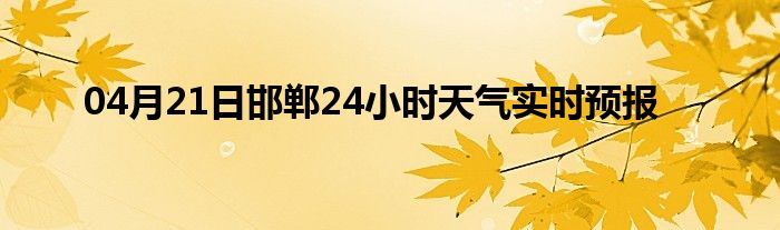 04月21日邯郸24小时天气实时预报