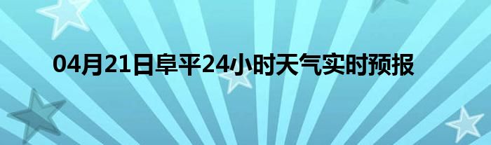 04月21日阜平24小时天气实时预报