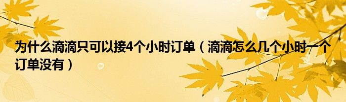 为什么滴滴只可以接4个小时订单（滴滴怎么几个小时一个订单没有）