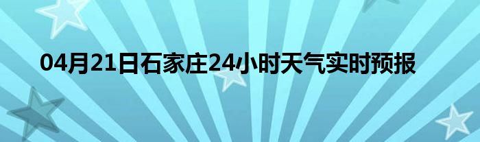 04月21日石家庄24小时天气实时预报