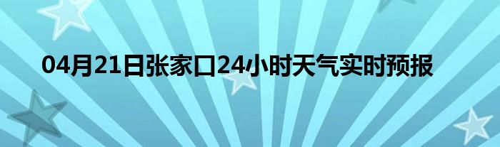 04月21日张家口24小时天气实时预报