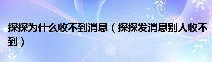 探探为什么收不到消息（探探发消息别人收不到）