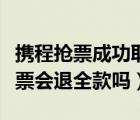 携程抢票成功取消订单退全款吗（携程取消抢票会退全款吗）