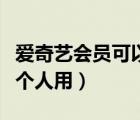 爱奇艺会员可以登几个电视（爱奇艺会员能几个人用）