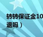 转转保证金1000元可以退吗（转转保证金能退吗）