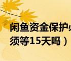 闲鱼资金保护必须等3天（闲鱼资金保护是必须等15天吗）