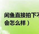 闲鱼直接拍下不发货可以吗（闲鱼拍下不发货会怎么样）