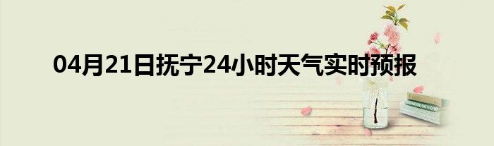 04月21日抚宁24小时天气实时预报