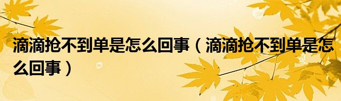 滴滴抢不到单是怎么回事（滴滴抢不到单是怎么回事）