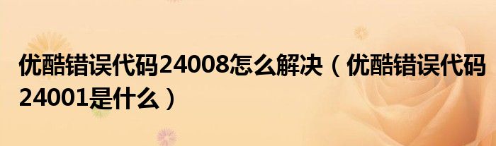 优酷错误代码24008怎么解决（优酷错误代码24001是什么）