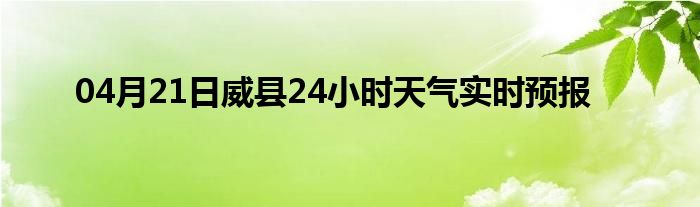 04月21日威县24小时天气实时预报