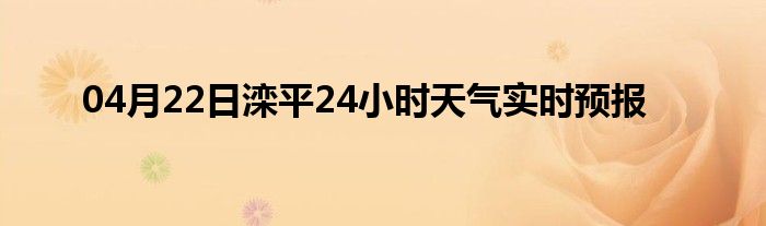 04月22日滦平24小时天气实时预报