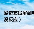 爱奇艺投屏到电视上没反应（爱奇艺投屏电视没反应）