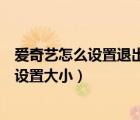 爱奇艺怎么设置退出后小窗口播放（爱奇艺小窗口播放怎么设置大小）