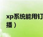 xp系统能用钉钉直播吗（xp系统钉钉无法直播）