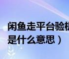 闲鱼走平台验机是什么意思（闲鱼走平台验机是什么意思）