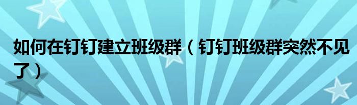 如何在钉钉建立班级群（钉钉班级群突然不见了）