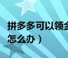 拼多多可以领金币吗（拼多多天天领现金上限怎么办）