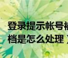 登录提示帐号被删除归档怎么处理（账号被归档是怎么处理）