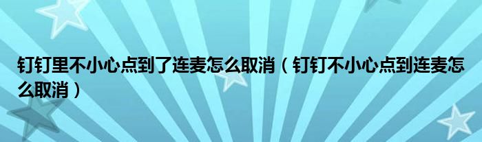 钉钉里不小心点到了连麦怎么取消（钉钉不小心点到连麦怎么取消）