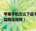 苹果手机怎么下载不了刷宝短视频（为什么苹果手机不能下载刷宝视频）