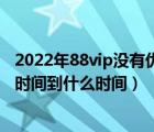 2022年88vip没有优酷会员了吗（优酷会员一个月是从什么时间到什么时间）