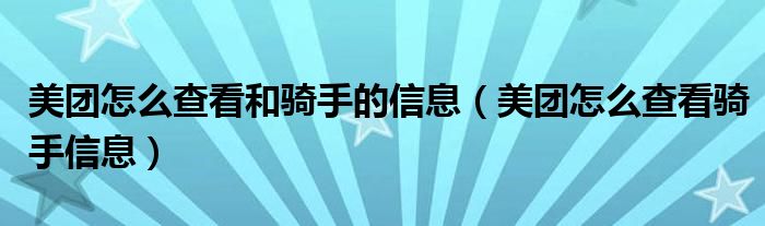 美团怎么查看和骑手的信息（美团怎么查看骑手信息）