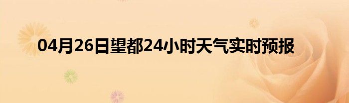 04月26日望都24小时天气实时预报