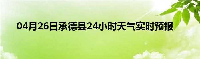 04月26日承德县24小时天气实时预报