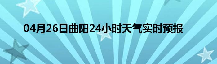 04月26日曲阳24小时天气实时预报