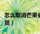 怎么取消芒果会员连续扣费（怎么取消芒果会员）