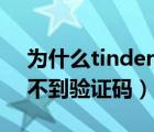 为什么tinder一直收不到验证码（tinder收不到验证码）