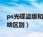 ps光碟盗版和正版的区别（正版ps和盗版有啥区别）