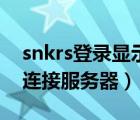 snkrs登录显示无法连接服务器（snkrs无法连接服务器）