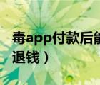 毒app付款后能退款吗（毒app不接受多久能退钱）