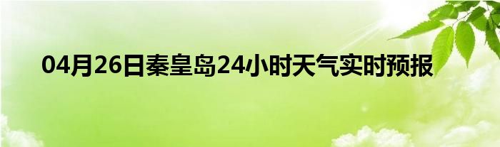 04月26日秦皇岛24小时天气实时预报