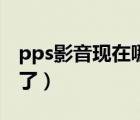 pps影音现在哪里去了（pps影音为什么没有了）